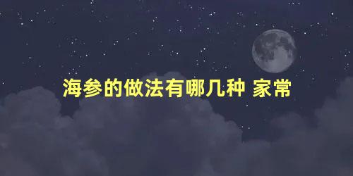 海参的做法有哪几种 家常